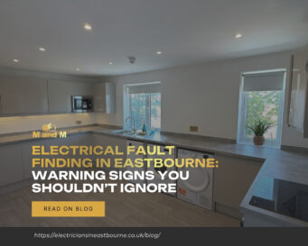 Electrical Fault Finding in Eastbourne Warning Signs You Shouldn’t Ignore
