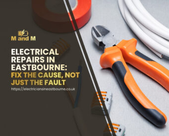 Electrical Repairs in Eastbourne Fix the Cause, Not Just the Fault